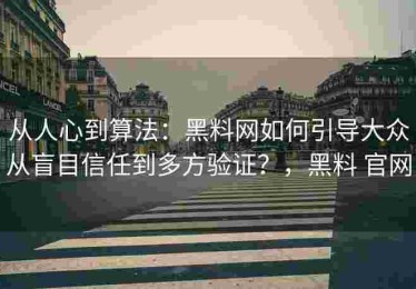 从人心到算法：黑料网如何引导大众从盲目信任到多方验证？，黑料 官网