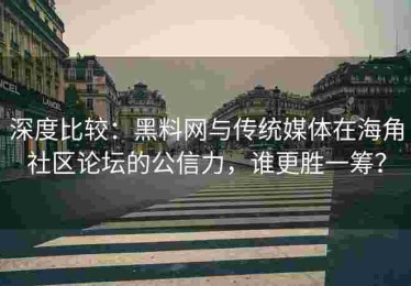 深度比较：黑料网与传统媒体在海角社区论坛的公信力，谁更胜一筹？