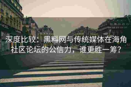 深度比较：黑料网与传统媒体在海角社区论坛的公信力，谁更胜一筹？