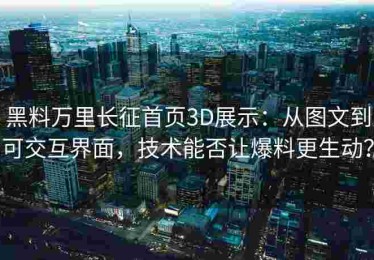 黑料万里长征首页3D展示：从图文到可交互界面，技术能否让爆料更生动？