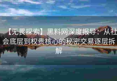 【无畏探索】黑料网深度报导：从社会底层到权贵核心的秘密交易逐层拆解