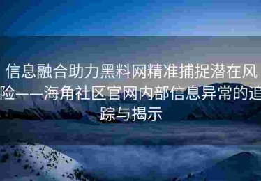 信息融合助力黑料网精准捕捉潜在风险——海角社区官网内部信息异常的追踪与揭示