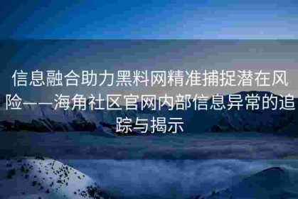 信息融合助力黑料网精准捕捉潜在风险——海角社区官网内部信息异常的追踪与揭示