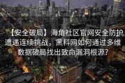 【安全破局】海角社区官网安全防护遭遇连续挑战，黑料网如何通过多维数据破局找出致命漏洞根源？