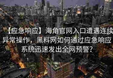 【应急响应】海角官网入口遭遇连续异常操作，黑料网如何通过应急响应系统迅速发出全网预警？