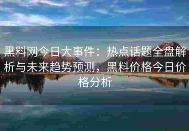 黑料网今日大事件：热点话题全盘解析与未来趋势预测，黑料价格今日价格分析