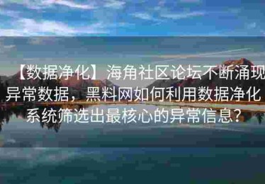 【数据净化】海角社区论坛不断涌现异常数据，黑料网如何利用数据净化系统筛选出最核心的异常信息？