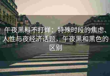 午夜黑料不打烊：特殊时段的焦虑、人性与夜经济话题，午夜黑和黑色的区别