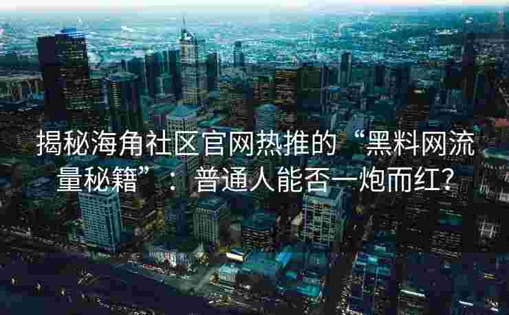 揭秘海角社区官网热推的“黑料网流量秘籍”:普通人能否一炮而红? 揭秘海角社区官网热推的“黑料网流量秘籍”:普通人能否一炮而红?