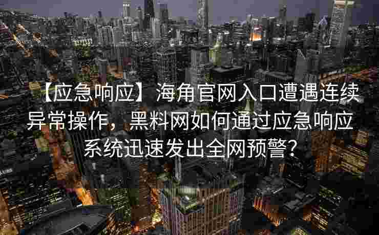 【应急响应】海角官网入口遭遇连续异常操作，黑料网如何通过应急响应系统迅速发出全网预警？