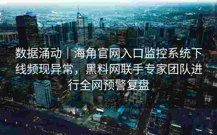 数据涌动|海角官网入口监控系统下线频现异常,黑料网联手专家团队进行全网预警复盘 数据涌动|海角官网入口监控系统下线频现异常,黑料网联手专家团队进行全网预警复盘