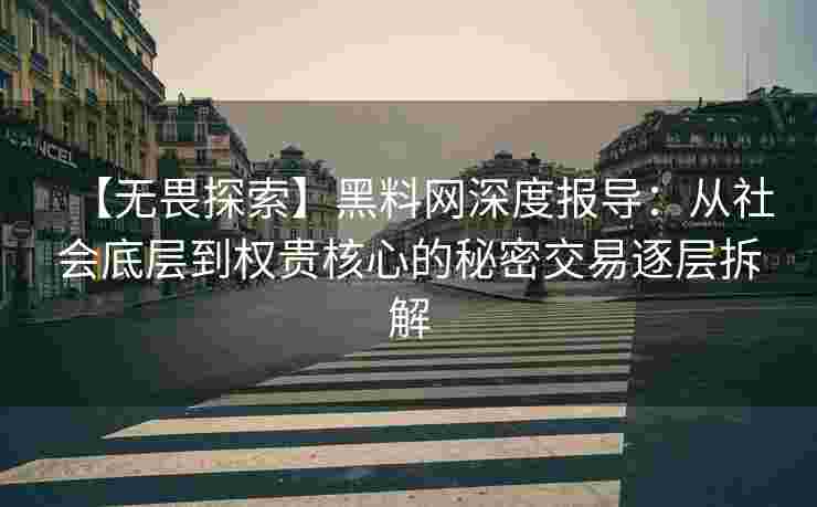 【无畏探索】黑料网深度报导：从社会底层到权贵核心的秘密交易逐层拆解