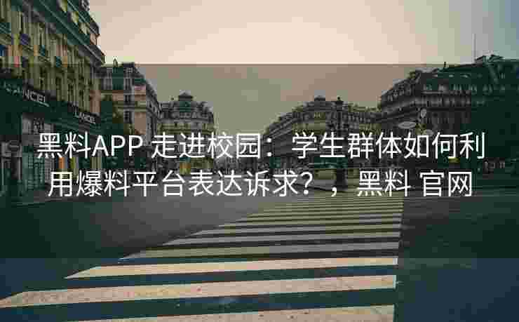 黑料APP 走进校园:学生群体如何利用爆料平台表达诉求?,黑料 官网 黑料APP 走进校园:学生群体如何利用爆料平台表达诉求?,黑料 官网